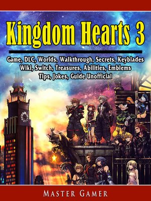 cover image of Kingdom Hearts 3 Game, DLC, Worlds, Walkthrough, Secrets, Keyblades, Wiki, Switch, Treasures, Abilities, Emblems, Tips, Jokes, Guide Unofficial
